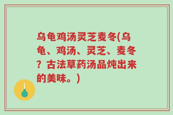 乌龟鸡汤灵芝麦冬(乌龟、鸡汤、灵芝、麦冬?古法草药汤品炖出来的美味。)-第1张图片-超越 乌龟鸡汤灵芝麦冬(乌龟、鸡汤、灵芝、麦冬?古法草药汤品炖出来的美味。)-第1张图片-超越