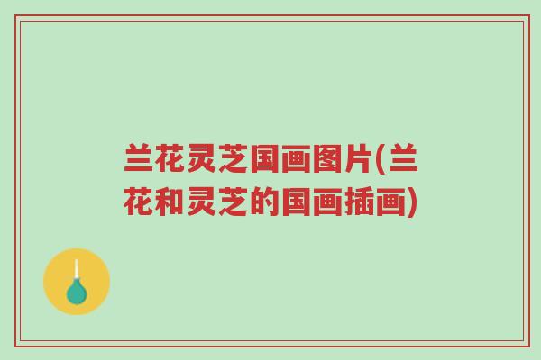 兰花灵芝国画图片(兰花和灵芝的国画插画)-第1张图片-超越 兰花灵芝国画图片(兰花和灵芝的国画插画)-第1张图片-超越