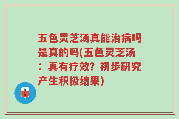 五色灵芝汤真能治病吗是真的吗(五色灵芝汤:真有疗效?初步研究产生积极结果)-第1张图片-超越 五色灵芝汤真能治病吗是真的吗(五色灵芝汤:真有疗效?初步研究产生积极结果)-第1张图片-超越
