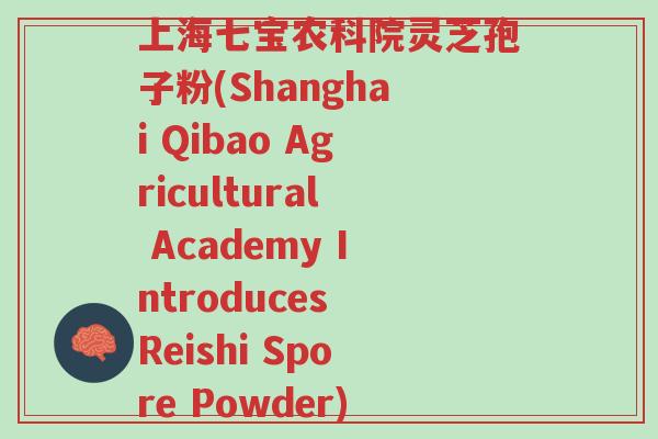 上海七宝农科院灵芝孢子粉(Shanghai Qibao Agricultural Academy Introduces Reishi Spore Powder)-第1张图片-超越 上海七宝农科院灵芝孢子粉(Shanghai Qibao Agricultural Academy Introduces Reishi Spore Powder)-第1张图片-超越