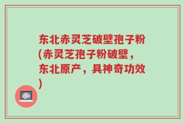东北赤灵芝破壁孢子粉(赤灵芝孢子粉破壁,东北原产,具神奇功效)-第1张图片-超越 东北赤灵芝破壁孢子粉(赤灵芝孢子粉破壁,东北原产,具神奇功效)-第1张图片-超越