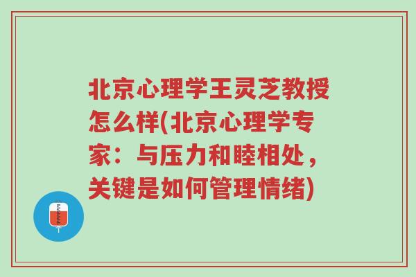 北京心理学王灵芝教授怎么样(北京心理学专家:与压力和睦相处,关键是如何管理情绪)-第1张图片-超越 北京心理学王灵芝教授怎么样(北京心理学专家:与压力和睦相处,关键是如何管理情绪)-第1张图片-超越