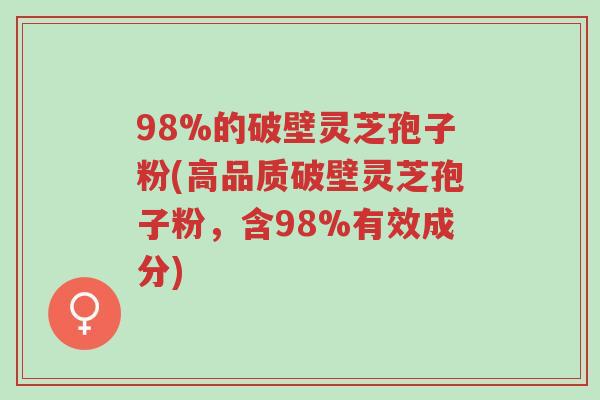 98%的破壁灵芝孢子粉(高品质破壁灵芝孢子粉，含98%有效成分)-第1张图片-超越