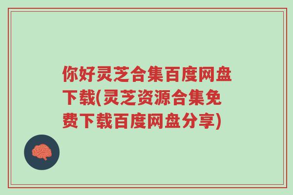 你好灵芝合集百度网盘下载(灵芝资源合集免费下载百度网盘分享)-第1张图片-超越