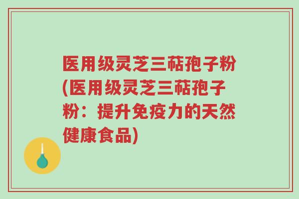 医用级灵芝三萜孢子粉(医用级灵芝三萜孢子粉:提升免疫力的天然健康食品)-第1张图片-超越 医用级灵芝三萜孢子粉(医用级灵芝三萜孢子粉:提升免疫力的天然健康食品)-第1张图片-超越