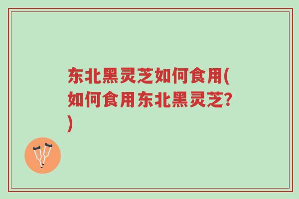 东北黑灵芝如何食用(如何食用东北黑灵芝?)-第1张图片-超越 东北黑灵芝如何食用(如何食用东北黑灵芝?)-第1张图片-超越