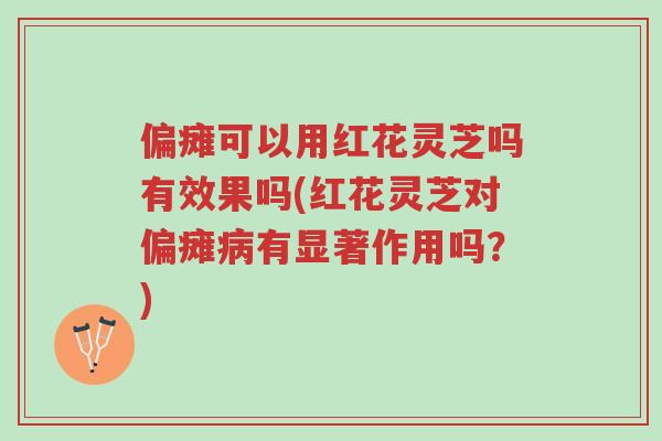 偏瘫可以用红花灵芝吗有效果吗(红花灵芝对偏瘫病有显著作用吗?)-第1张图片-超越 偏瘫可以用红花灵芝吗有效果吗(红花灵芝对偏瘫病有显著作用吗?)-第1张图片-超越