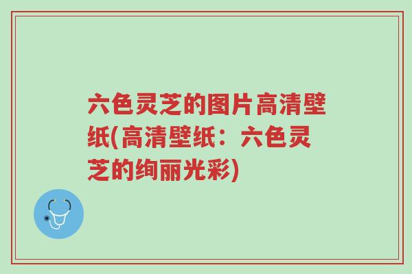 六色灵芝的图片高清壁纸(高清壁纸:六色灵芝的绚丽光彩)-第1张图片-超越 六色灵芝的图片高清壁纸(高清壁纸:六色灵芝的绚丽光彩)-第1张图片-超越