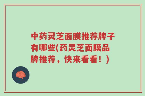 中药灵芝面膜推荐牌子有哪些(药灵芝面膜品牌推荐,快来看看!)-第1张图片-超越 中药灵芝面膜推荐牌子有哪些(药灵芝面膜品牌推荐,快来看看!)-第1张图片-超越