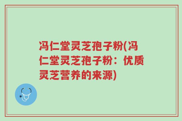 冯仁堂灵芝孢子粉(冯仁堂灵芝孢子粉:优质灵芝营养的来源)-第1张图片-超越 冯仁堂灵芝孢子粉(冯仁堂灵芝孢子粉:优质灵芝营养的来源)-第1张图片-超越