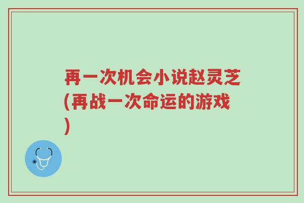 再一次机会小说赵灵芝(再战一次命运的游戏)-第1张图片-超越 再一次机会小说赵灵芝(再战一次命运的游戏)-第1张图片-超越