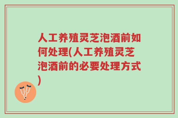 人工养殖灵芝泡酒前如何处理(人工养殖灵芝泡酒前的必要处理方式)-第1张图片-超越 人工养殖灵芝泡酒前如何处理(人工养殖灵芝泡酒前的必要处理方式)-第1张图片-超越