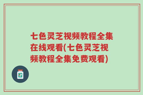 七色灵芝视频教程全集在线观看(七色灵芝视频教程全集免费观看)-第1张图片-超越 七色灵芝视频教程全集在线观看(七色灵芝视频教程全集免费观看)-第1张图片-超越