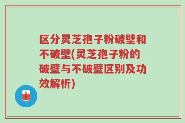 区分灵芝孢子粉破壁和不破壁(灵芝孢子粉的破壁与不破壁区别及功效解析)-第1张图片-超越 区分灵芝孢子粉破壁和不破壁(灵芝孢子粉的破壁与不破壁区别及功效解析)-第1张图片-超越