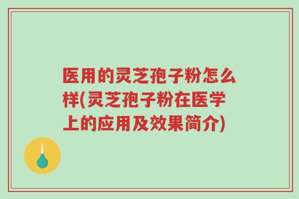 医用的灵芝孢子粉怎么样(灵芝孢子粉在医学上的应用及效果简介)-第1张图片-超越 医用的灵芝孢子粉怎么样(灵芝孢子粉在医学上的应用及效果简介)-第1张图片-超越