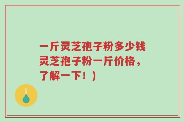 一斤灵芝孢子粉多少钱灵芝孢子粉一斤价格,了解一下!)-第1张图片-超越 一斤灵芝孢子粉多少钱灵芝孢子粉一斤价格,了解一下!)-第1张图片-超越