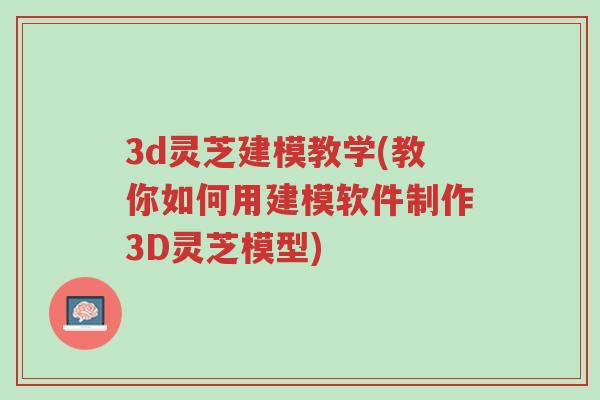 3d灵芝建模教学(教你如何用建模软件制作3D灵芝模型)-第1张图片-超越 3d灵芝建模教学(教你如何用建模软件制作3D灵芝模型)-第1张图片-超越