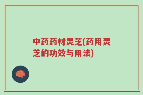 中药药材灵芝(药用灵芝的功效与用法)-第1张图片-超越 中药药材灵芝(药用灵芝的功效与用法)-第1张图片-超越