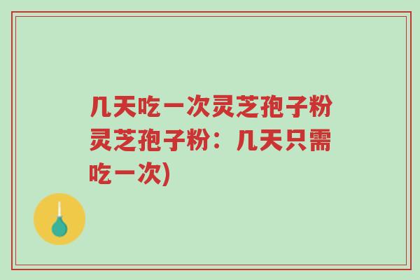 几天吃一次灵芝孢子粉灵芝孢子粉:几天只需吃一次)-第1张图片-超越 几天吃一次灵芝孢子粉灵芝孢子粉:几天只需吃一次)-第1张图片-超越