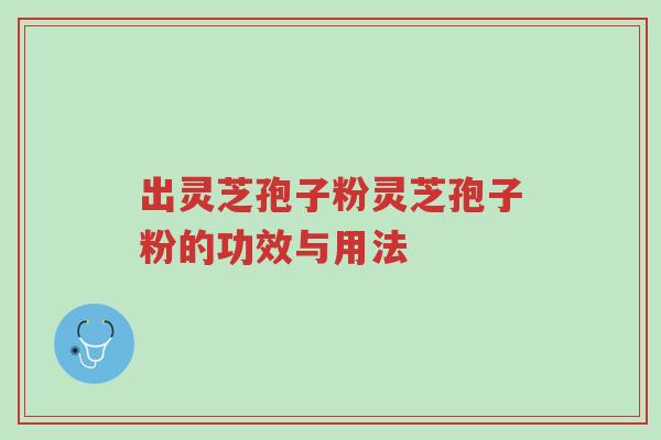 出灵芝孢子粉灵芝孢子粉的功效与用法-第1张图片-超越 出灵芝孢子粉灵芝孢子粉的功效与用法-第1张图片-超越