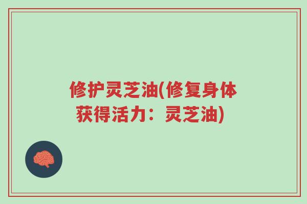 修护灵芝油(修复身体 获得活力:灵芝油)-第1张图片-超越 修护灵芝油(修复身体 获得活力:灵芝油)-第1张图片-超越