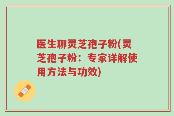 医生聊灵芝孢子粉(灵芝孢子粉:专家详解使用方法与功效)-第1张图片-超越 医生聊灵芝孢子粉(灵芝孢子粉:专家详解使用方法与功效)-第1张图片-超越