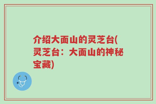 介绍大面山的灵芝台(灵芝台:大面山的神秘宝藏)-第1张图片-超越 介绍大面山的灵芝台(灵芝台:大面山的神秘宝藏)-第1张图片-超越