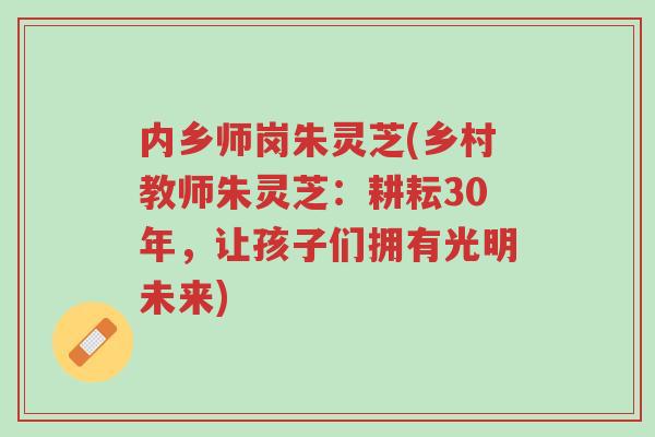 内乡师岗朱灵芝(乡村教师朱灵芝：耕耘30年，让孩子们拥有光明未来)-第1张图片-超越