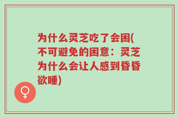 为什么灵芝吃了会困(不可避免的困意：灵芝为什么会让人感到昏昏欲睡)-第1张图片-超越