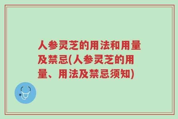 人参灵芝的用法和用量及禁忌(人参灵芝的用量、用法及禁忌须知)-第1张图片-超越 人参灵芝的用法和用量及禁忌(人参灵芝的用量、用法及禁忌须知)-第1张图片-超越