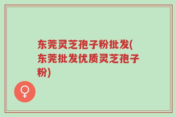 东莞灵芝孢子粉批发(东莞批发优质灵芝孢子粉)-第1张图片-超越 东莞灵芝孢子粉批发(东莞批发优质灵芝孢子粉)-第1张图片-超越