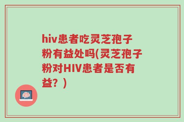 hiv患者吃灵芝孢子粉有益处吗(灵芝孢子粉对HIV患者是否有益?)-第1张图片-超越 hiv患者吃灵芝孢子粉有益处吗(灵芝孢子粉对HIV患者是否有益?)-第1张图片-超越