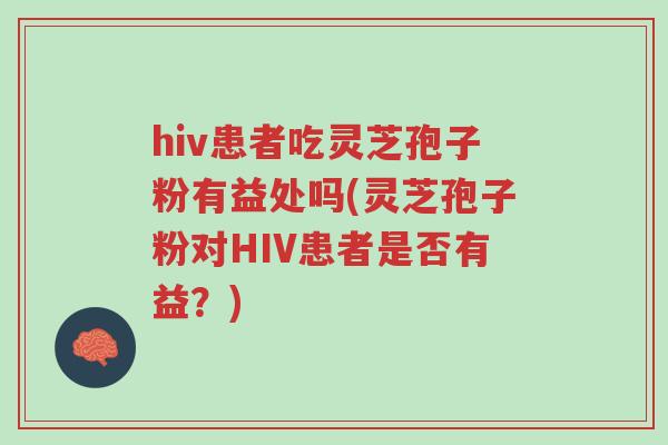 hiv患者吃灵芝孢子粉有益处吗(灵芝孢子粉对HIV患者是否有益？)-第1张图片-超越