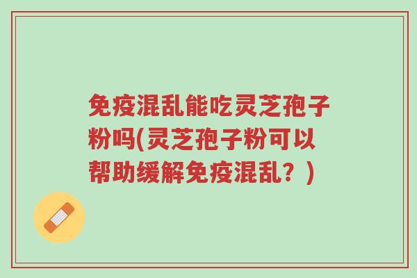 免疫混乱能吃灵芝孢子粉吗(灵芝孢子粉可以帮助缓解免疫混乱?)-第1张图片-超越 免疫混乱能吃灵芝孢子粉吗(灵芝孢子粉可以帮助缓解免疫混乱?)-第1张图片-超越