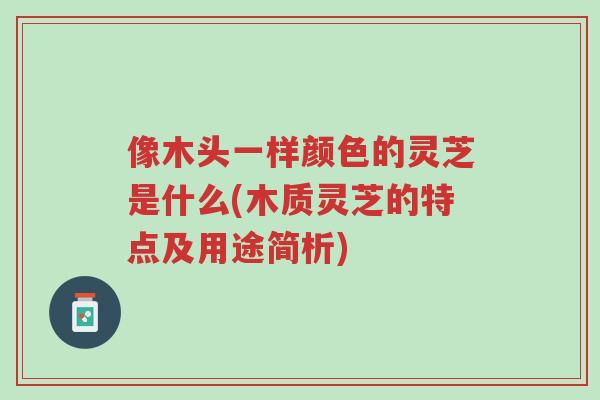 像木头一样颜色的灵芝是什么(木质灵芝的特点及用途简析)-第1张图片-超越 像木头一样颜色的灵芝是什么(木质灵芝的特点及用途简析)-第1张图片-超越
