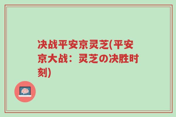 决战平安京灵芝(平安京大战:灵芝の决胜时刻)-第1张图片-超越 决战平安京灵芝(平安京大战:灵芝の决胜时刻)-第1张图片-超越