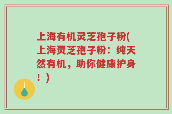 上海有机灵芝孢子粉(上海灵芝孢子粉:纯天然有机,助你健康护身!)-第1张图片-超越 上海有机灵芝孢子粉(上海灵芝孢子粉:纯天然有机,助你健康护身!)-第1张图片-超越