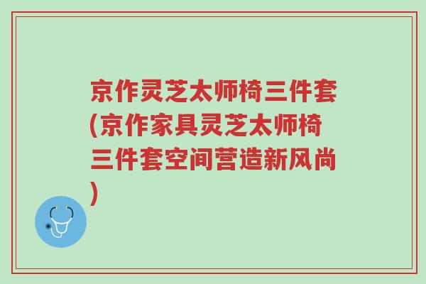 京作灵芝太师椅三件套(京作家具灵芝太师椅三件套空间营造新风尚)-第1张图片-超越 京作灵芝太师椅三件套(京作家具灵芝太师椅三件套空间营造新风尚)-第1张图片-超越