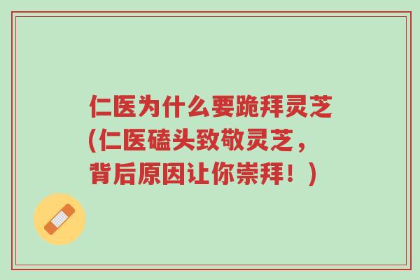 仁医为什么要跪拜灵芝(仁医磕头致敬灵芝,背后原因让你崇拜!)-第1张图片-超越 仁医为什么要跪拜灵芝(仁医磕头致敬灵芝,背后原因让你崇拜!)-第1张图片-超越