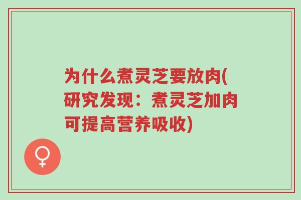为什么煮灵芝要放肉(研究发现:煮灵芝加肉可提高营养吸收)-第1张图片-超越 为什么煮灵芝要放肉(研究发现:煮灵芝加肉可提高营养吸收)-第1张图片-超越