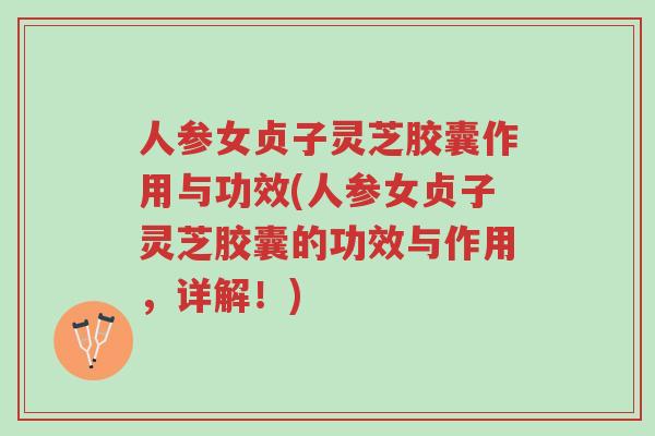 人参女贞子灵芝胶囊作用与功效(人参女贞子灵芝胶囊的功效与作用,详解!)-第1张图片-超越 人参女贞子灵芝胶囊作用与功效(人参女贞子灵芝胶囊的功效与作用,详解!)-第1张图片-超越