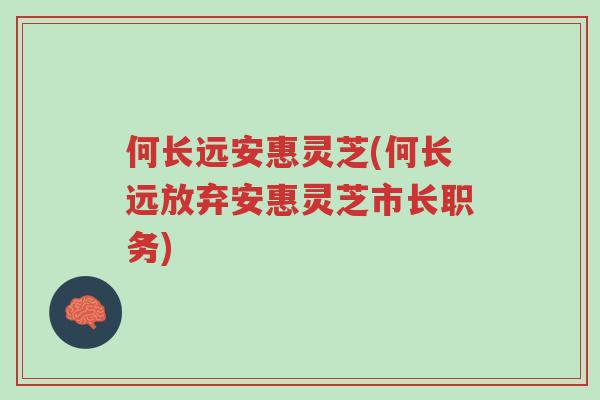 何长远安惠灵芝(何长远放弃安惠灵芝市长职务)-第1张图片-超越