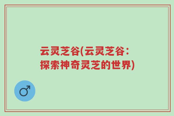 云灵芝谷(云灵芝谷:探索神奇灵芝的世界)-第1张图片-超越 云灵芝谷(云灵芝谷:探索神奇灵芝的世界)-第1张图片-超越