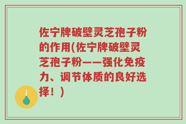 佐宁牌破壁灵芝孢子粉的作用(佐宁牌破壁灵芝孢子粉——强化免疫力、调节体质的良好选择！)-第1张图片-超越