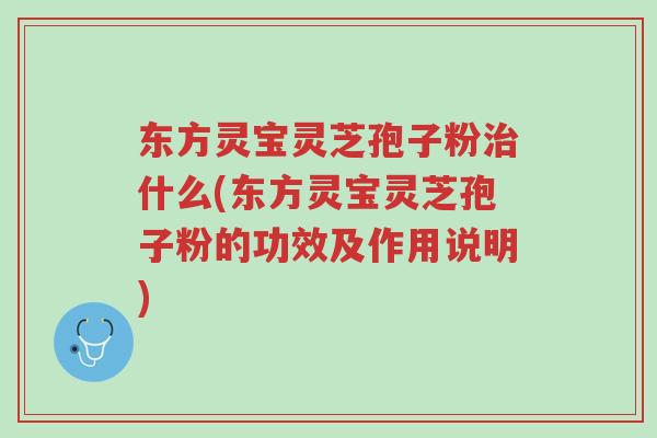 东方灵宝灵芝孢子粉治什么(东方灵宝灵芝孢子粉的功效及作用说明)-第1张图片-超越 东方灵宝灵芝孢子粉治什么(东方灵宝灵芝孢子粉的功效及作用说明)-第1张图片-超越