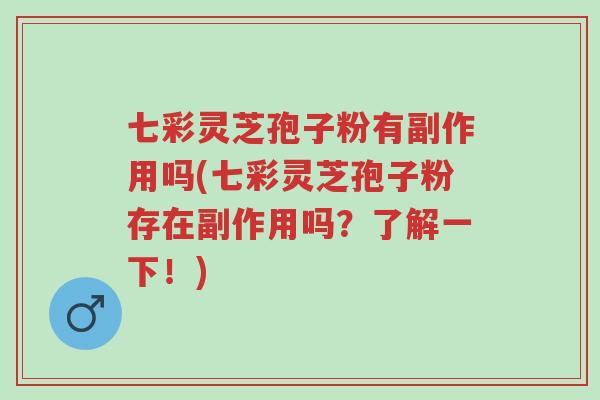 七彩灵芝孢子粉有副作用吗(七彩灵芝孢子粉存在副作用吗?了解一下!)-第1张图片-超越 七彩灵芝孢子粉有副作用吗(七彩灵芝孢子粉存在副作用吗?了解一下!)-第1张图片-超越