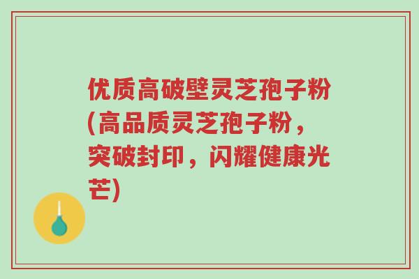 优质高破壁灵芝孢子粉(高品质灵芝孢子粉,突破封印,闪耀健康光芒)-第1张图片-超越 优质高破壁灵芝孢子粉(高品质灵芝孢子粉,突破封印,闪耀健康光芒)-第1张图片-超越
