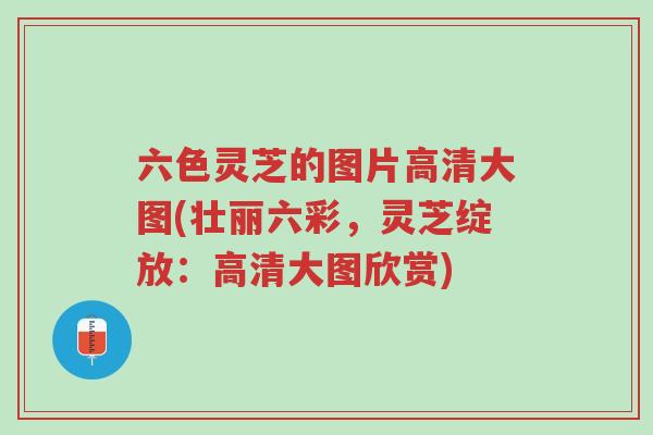 六色灵芝的图片高清大图(壮丽六彩,灵芝绽放:高清大图欣赏)-第1张图片-超越 六色灵芝的图片高清大图(壮丽六彩,灵芝绽放:高清大图欣赏)-第1张图片-超越