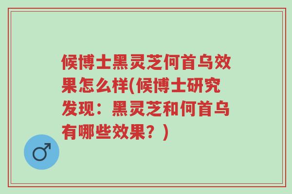 候博士黑灵芝何首乌效果怎么样(候博士研究发现:黑灵芝和何首乌有哪些效果?)-第1张图片-超越 候博士黑灵芝何首乌效果怎么样(候博士研究发现:黑灵芝和何首乌有哪些效果?)-第1张图片-超越