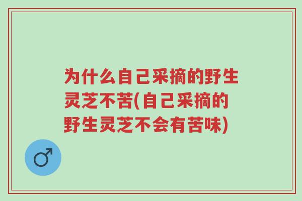 为什么自己采摘的野生灵芝不苦(自己采摘的野生灵芝不会有苦味)-第1张图片-超越 为什么自己采摘的野生灵芝不苦(自己采摘的野生灵芝不会有苦味)-第1张图片-超越